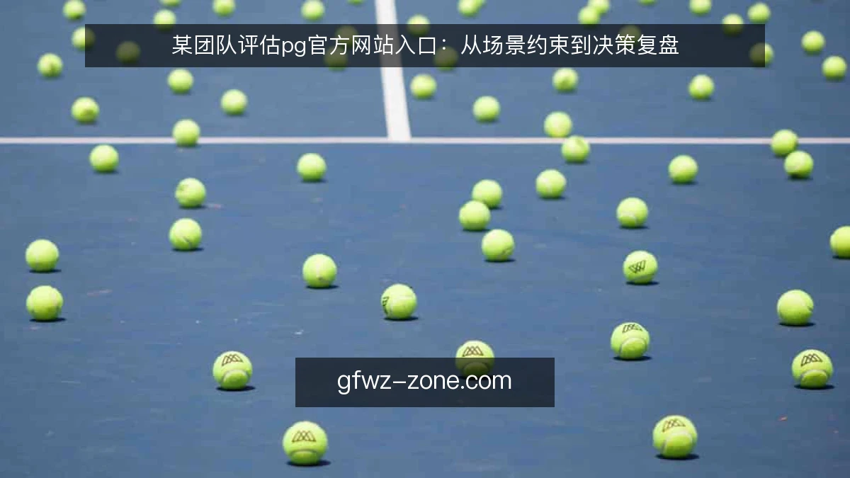 某团队评估pg官方网站入口：从场景约束到决策复盘