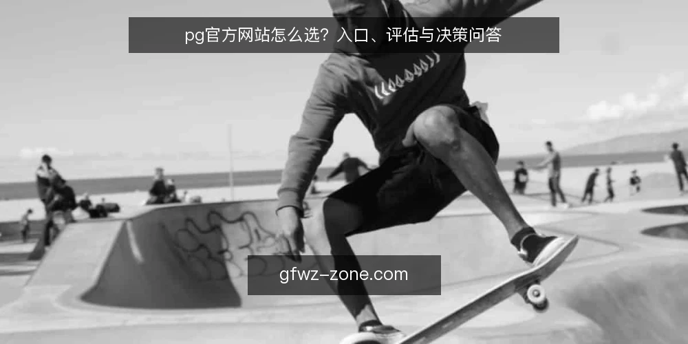 pg官方网站怎么选？入口、评估与决策问答 — pg官方网站是什么，为什么需要关注？ 配图