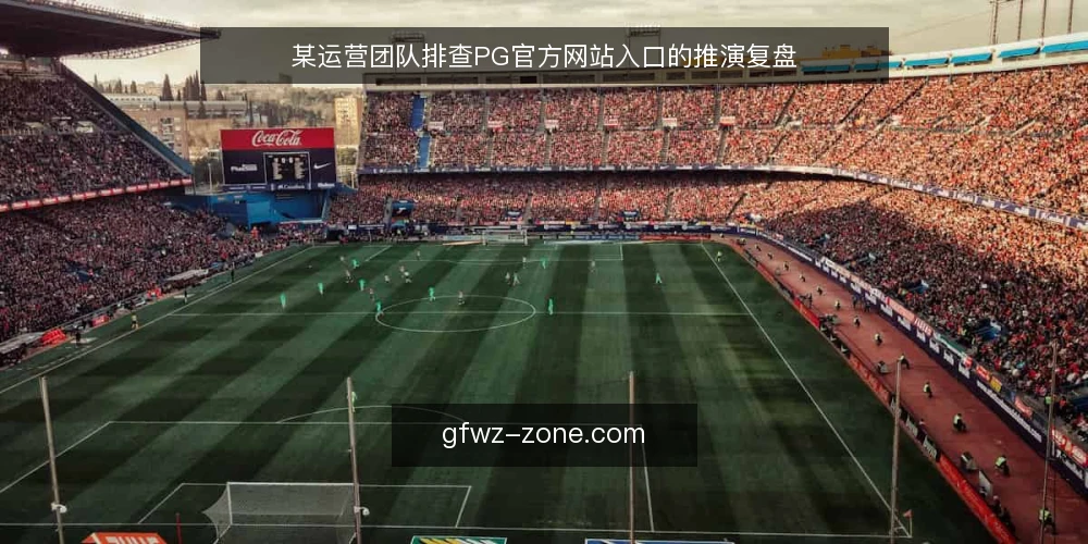 某运营团队排查PG官方网站入口的推演复盘 — 场景：入口访问出现间歇性卡顿 配图