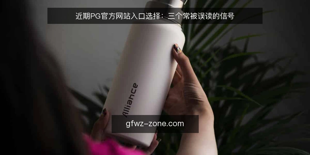 近期PG官方网站入口选择：三个常被误读的信号 — 当前入口选择为何容易走偏 配图