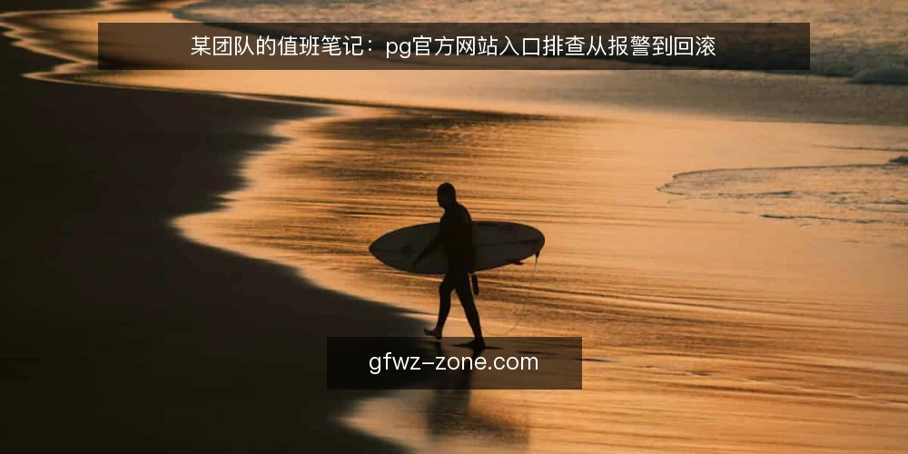 某团队的值班笔记：pg官方网站入口排查从报警到回滚 — 先看哪些信号值得盯 配图